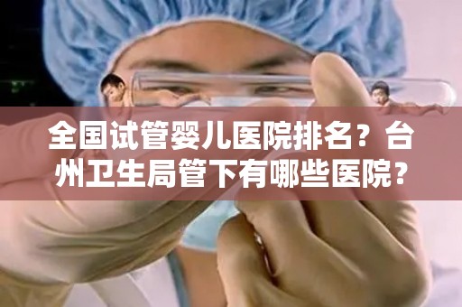 全国试管婴儿医院排名？台州卫生局管下有哪些医院？  第1张
